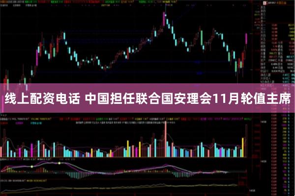线上配资电话 中国担任联合国安理会11月轮值主席
