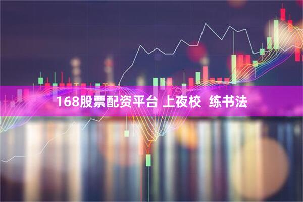 168股票配资平台 上夜校  练书法
