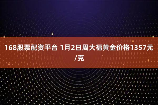 168股票配资平台 1月2日周大福黄金价格1357元/克