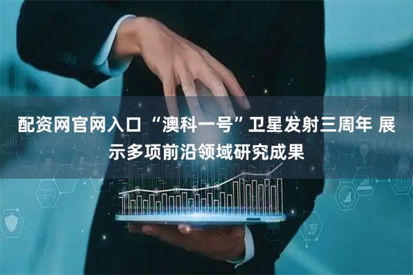 配资网官网入口 “澳科一号”卫星发射三周年 展示多项前沿领域研究成果