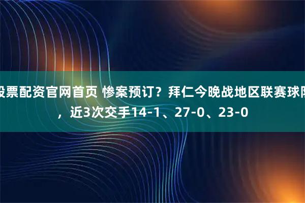 股票配资官网首页 惨案预订？拜仁今晚战地区联赛球队，近3次交手14-1、27-0、23-0